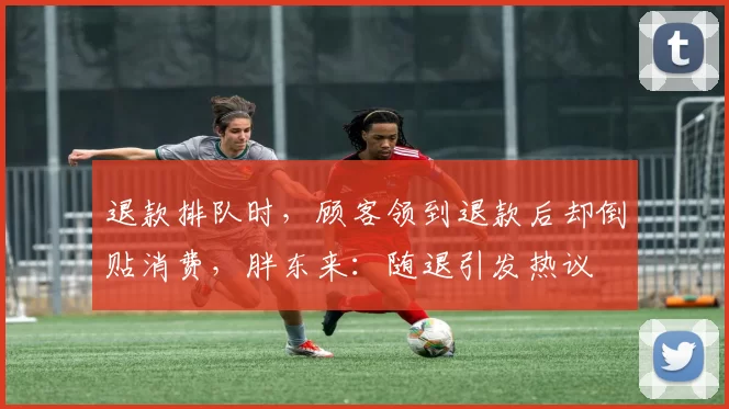 退款排队时，顾客领到退款后却倒贴消费，胖东来：随退引发热议